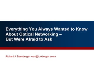 Everything You Always Wanted to Know
About Optical Networking –
But Were Afraid to Ask
1
Richard A Steenbergen <ras@turkbergen.com>
Updated: May 2, 2017
 