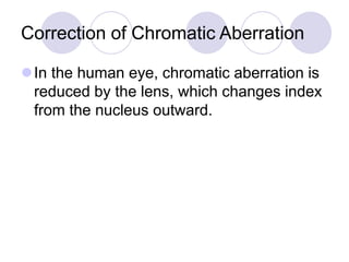 Correction of Chromatic Aberration
In the human eye, chromatic aberration is
reduced by the lens, which changes index
from the nucleus outward.
 