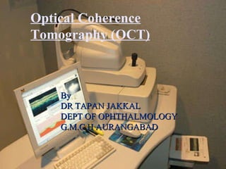 By  DR TAPAN JAKKAL  DEPT OF OPHTHALMOLOGY G.M.C.H AURANGABAD Optical Coherence Tomography (OCT) 