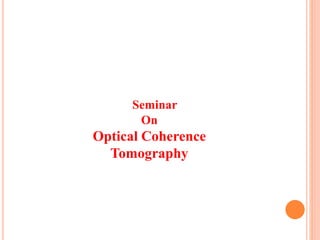 Seminar
On
Optical Coherence
Tomography
 
