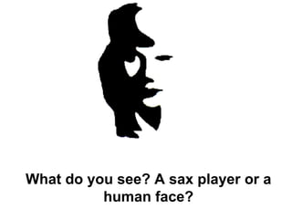 What do you see? A sax player or a human face? 