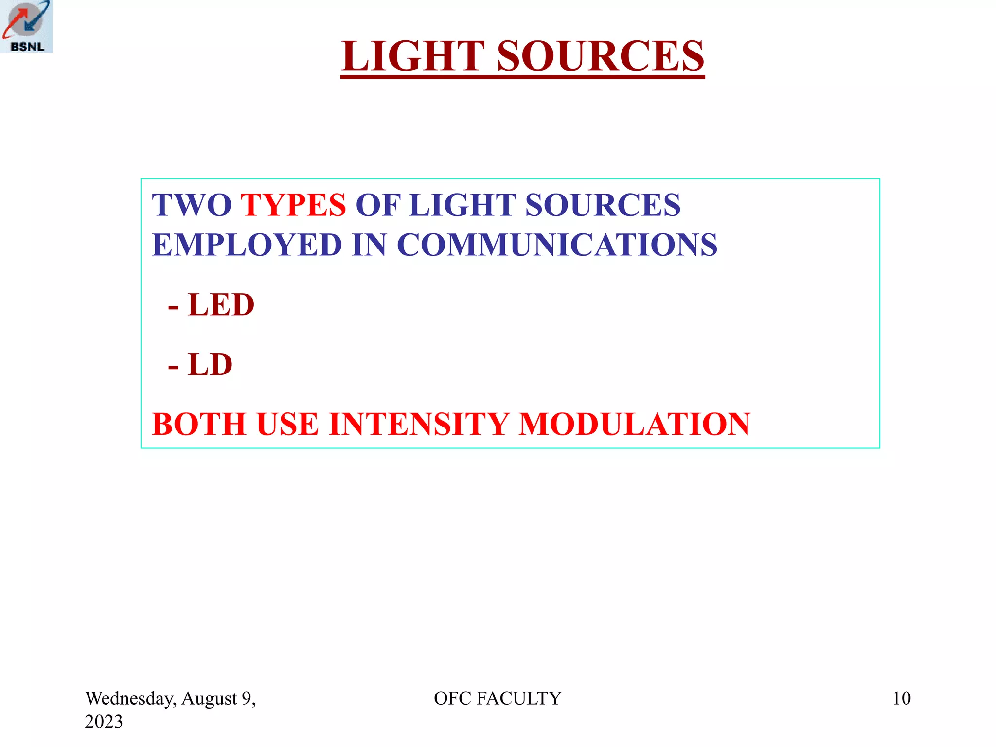 Wednesday, August 9,
2023
OFC FACULTY 10
LIGHT SOURCES
TWO TYPES OF LIGHT SOURCES
EMPLOYED IN COMMUNICATIONS
- LED
- LD
BOTH USE INTENSITY MODULATION
 