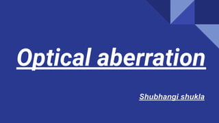 Optical aberration
Shubhangi shukla
 