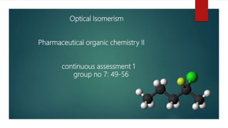 Optical Isomerism
Pharmaceutical organic chemistry II
continuous assessment 1
group no 7: 49-56
 