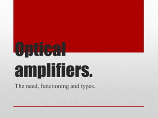 Optical
amplifiers.
The need, functioning and types.
 