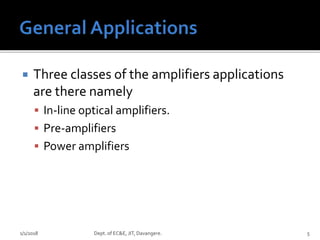  Three classes of the amplifiers applications
are there namely
 In-line optical amplifiers.
 Pre-amplifiers
 Power amplifiers
1/1/2018 Dept. of EC&E, JIT, Davangere. 5
 