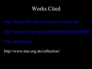 Works Cited http://kulpol.ffm-info.net/images/vasarely.gif http://picasaweb.google.com/lh/photo/OdapNWKIKyUdHLn-I9qaCQ http://artnet.com/ http://www.tate.org.uk/collection/ 