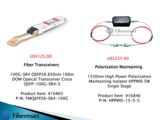 Fiber Transceivers
100G-SR4 QSFP28 850nm 100m
DOM Optical Transceiver Cisco
QSFP-100G-SR4-S
Product Item: #16865
P/N: FMQSFP28-SR4-100G
US$125.00
Polarization Maintaining
1550nm High Power Polarization
Maintaining Isolator HPPMIS 5W
Single Stage
Product Item: #16846
P/N: HPPMIS-15-S-5
US$255.00
 