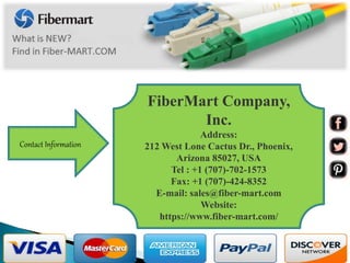FiberMart Company,
Inc.
Address:
212 West Lone Cactus Dr., Phoenix,
Arizona 85027, USA
Tel : +1 (707)-702-1573
Fax: +1 (707)-424-8352
E-mail: sales@fiber-mart.com
Website:
https://www.fiber-mart.com/
Contact Information
 