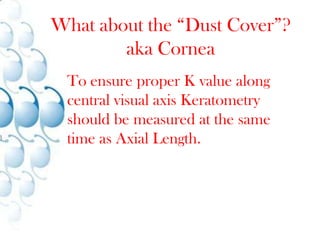 The Down SideSince optical Biometry uses light there is a higher probability of the “scatter” effect.  Meaning that if the light beam is reflected prior to the RPE then the signal returning to the device sensor will be very weak if detected at all.  This will result in low SNR.  Patients with Dense PSC, Extreme Corneal Abnormalities, or White Cataracts are very tough to measure.Long EyesOptical up to 40mmUltrasound 45mm (Up to 60)	< 5% of patients have AL > 26mm