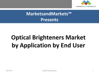 MarketsandMarkets™
Presents
Optical Brighteners Market
by Application by End User
02/15/19 Kailas Suryawanshi 1
 
