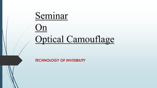 Seminar
On
Optical Camouflage
TECHNOLOGY OF INVISIBILITY
 