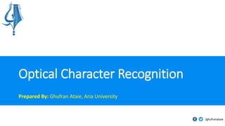 Optical Character Recognition
Prepared By: Ghufran Ataie, Aria University
/ghufranataie
 
