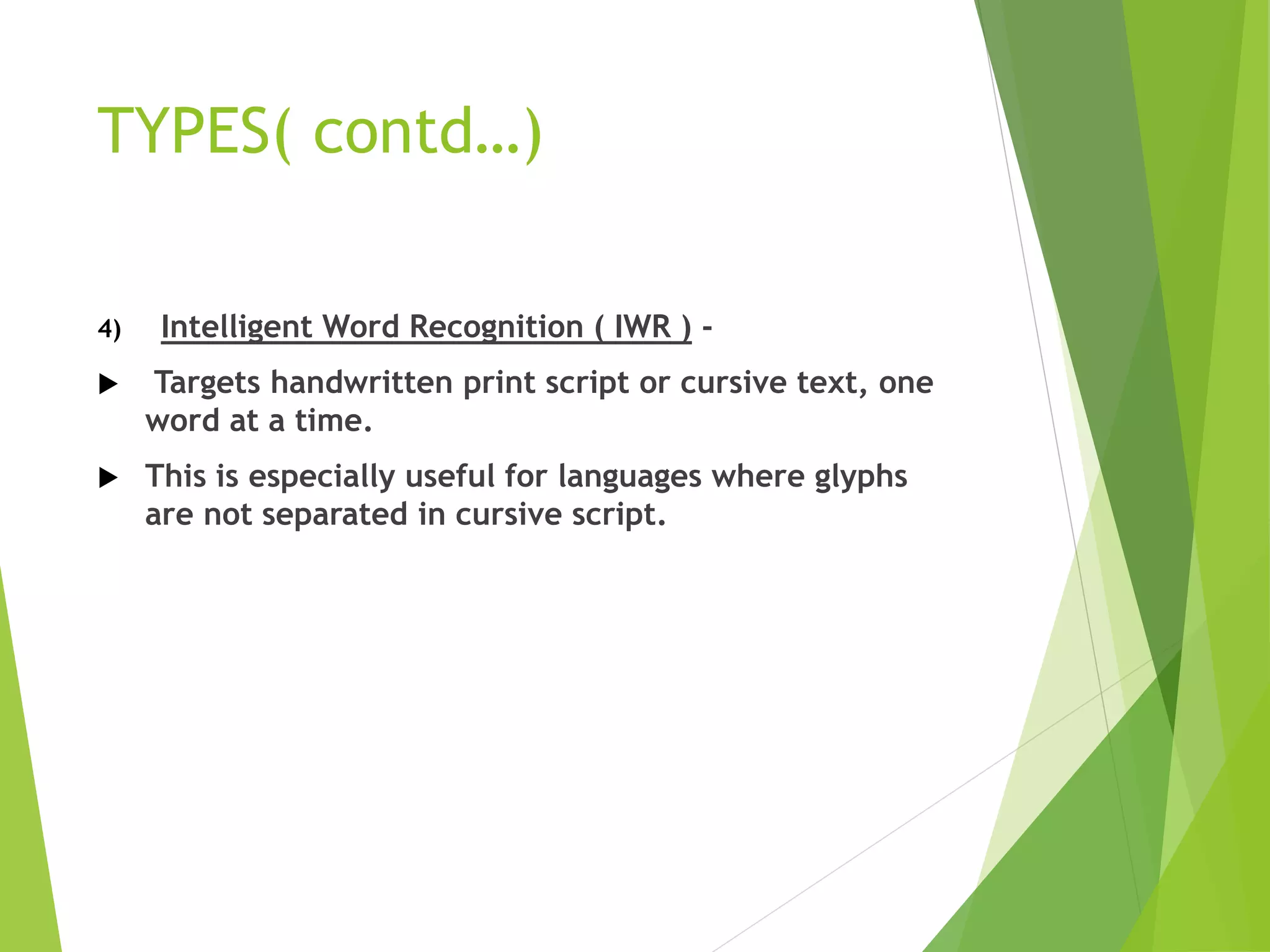 TYPES( contd…)
4) Intelligent Word Recognition ( IWR ) -
 Targets handwritten print script or cursive text, one
word at a time.
 This is especially useful for languages where glyphs
are not separated in cursive script.
 