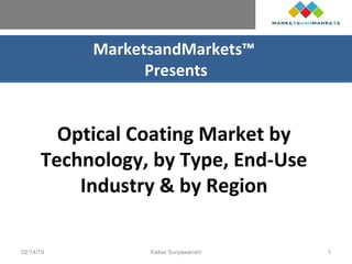 MarketsandMarkets™
Presents
Optical Coating Market by
Technology, by Type, End-Use
Industry & by Region
02/14/19 Kailas Suryawanshi 1
 