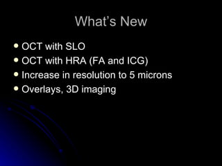 What’s New OCT with SLO OCT with HRA (FA and ICG) Increase in resolution to 5 microns Overlays, 3D imaging 