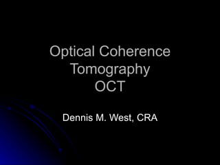 Optical Coherence Tomography OCT Dennis M. West, CRA 