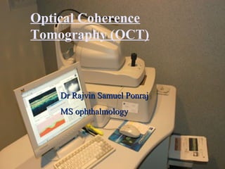 Dr Rajvin Samuel PonrajDr Rajvin Samuel Ponraj
MS ophthalmologyMS ophthalmology
Optical Coherence
Tomography (OCT)
 