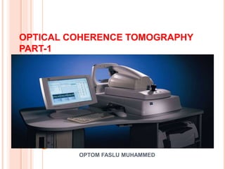 OPTICAL COHERENCE TOMOGRAPHY
PART-1
OPTOM FASLU MUHAMMED
1
 