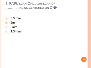 3. RNFL SCAN CIRCULAR SCAN OF
………..RADIUS CENTERED ON ONH
A. 3.5 mm
B. 2mm
C. 3mm
D. 1.34mm
34
 