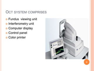 OCT SYSTEM COMPRISES
 Fundus viewing unit
 Interferometry unit
 Computer display
 Control panel
 Color printer
8
 