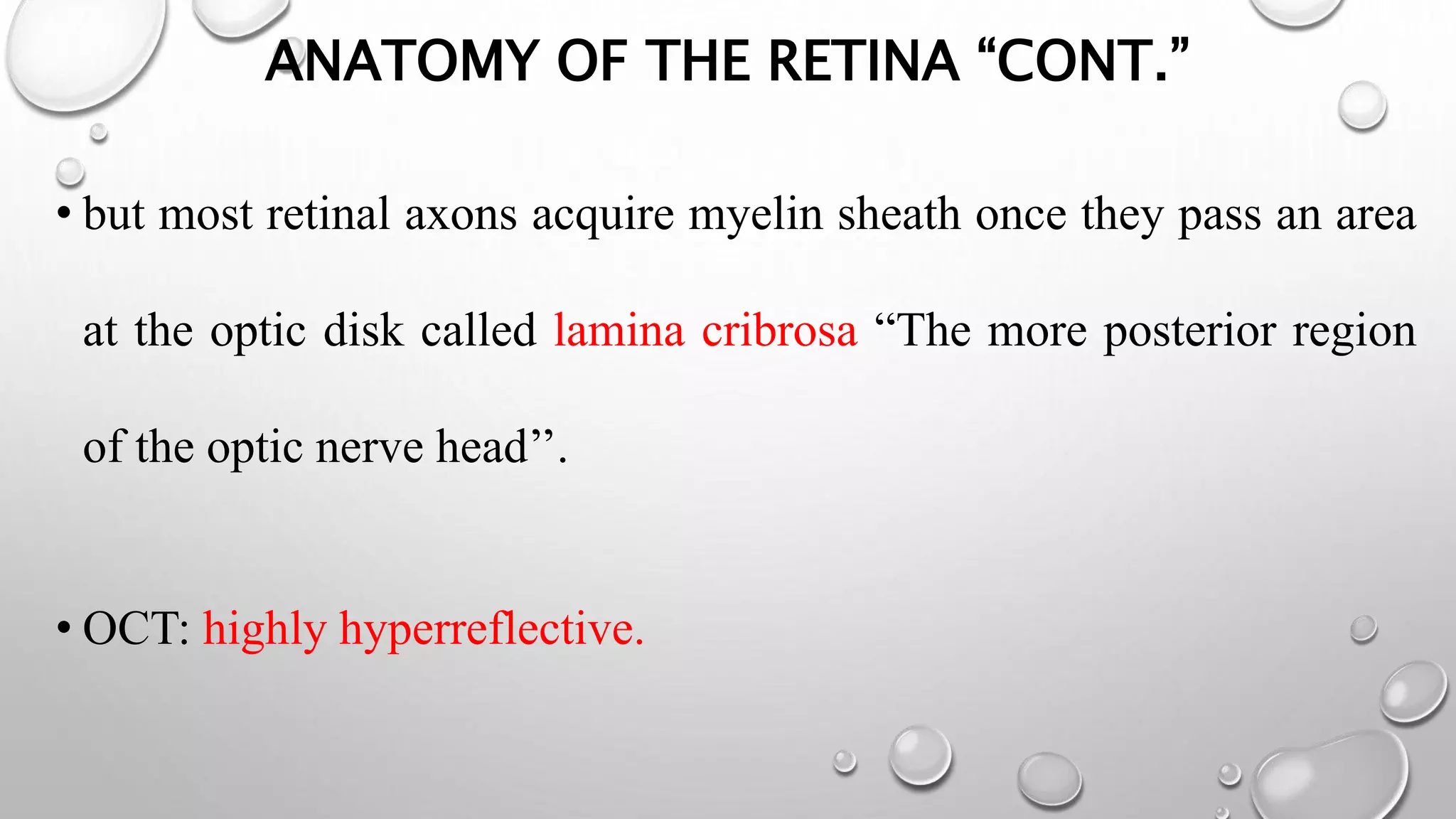 ANATOMY OF THE RETINA “CONT.”
• but most retinal axons acquire myelin sheath once they pass an area
at the optic disk called lamina cribrosa “The more posterior region
of the optic nerve head’’.
• OCT: highly hyperreflective.
 