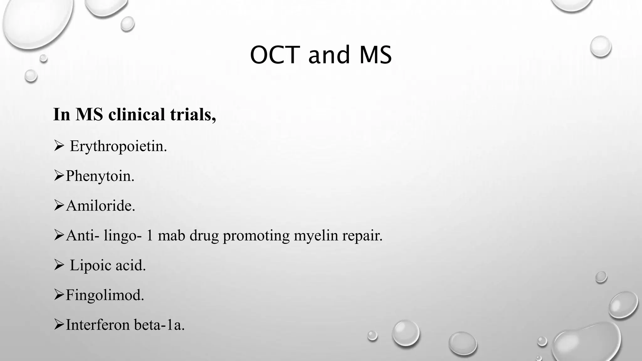 OCT and MS
In MS clinical trials,
 Erythropoietin.
Phenytoin.
Amiloride.
Anti- lingo- 1 mab drug promoting myelin repair.
 Lipoic acid.
Fingolimod.
Interferon beta-1a.
 