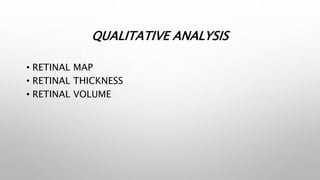 QUALITATIVE ANALYSIS
• RETINAL MAP
• RETINAL THICKNESS
• RETINAL VOLUME
 