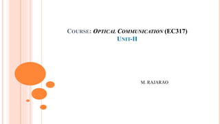 COURSE: OPTICAL COMMUNICATION (EC317)
UNIT-II
M. RAJARAO
 