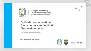 Optical communications
fundamentals and optical
fiber maintenance
EARTHLINK Telecommunications
Lec. Mohammed Adel Shitiat
Al-Ayen University
Technical engineering college
continuous education center
 