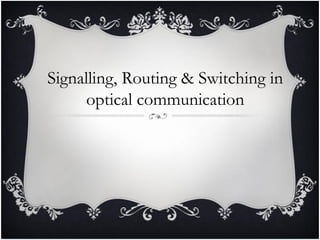 Signalling, Routing & Switching in
optical communication
 