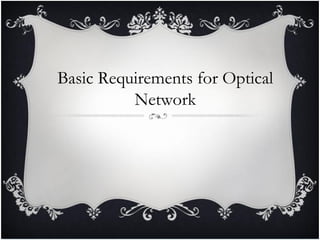 Basic Requirements for Optical
Network
 