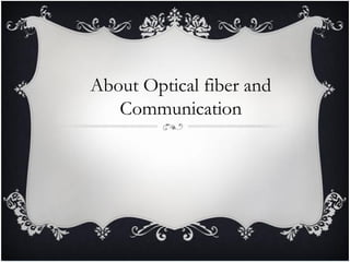 About Optical fiber and
Communication
 