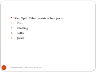 NAVAMI SURESH,GPTC KADUTHURUTHY
 Fiber Optic Cable consists of four parts
1. Core
2. Cladding
3. Buffer
4. Jacket
4
 