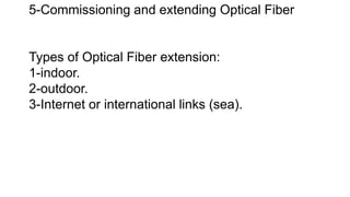5-Commissioning and extending Optical Fiber
Types of Optical Fiber extension:
1-indoor.
2-outdoor.
3-Internet or international links (sea).
 