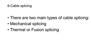 6-Cable splicing
• There are two main types of cable splicing:
• Mechanical splicing
• Thermal or Fusion splicing
 