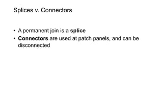 Splices v. Connectors
• A permanent join is a splice
• Connectors are used at patch panels, and can be
disconnected
 