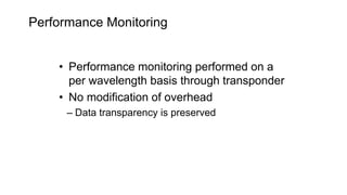Performance Monitoring
• Performance monitoring performed on a
per wavelength basis through transponder
• No modification of overhead
– Data transparency is preserved
 