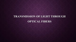 TRANSMISSION OF LIGHT THROUGH
OPTICAL FIBERS
 