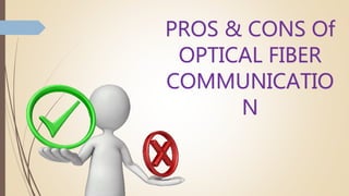PROS & CONS Of
OPTICAL FIBER
COMMUNICATIO
N
 