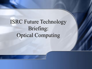 ISRC Future Technology
       Briefing:
  Optical Computing
 
