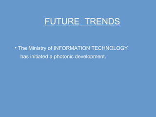 FUTURE  TRENDS The Ministry of INFORMATION TECHNOLOGY has initiated a photonic development. 