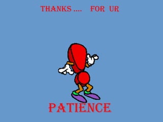 THANKS ….  FOR  UR PATIENCE 