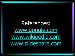 References:
 www.google.com
www.wikipedia.com
www.slideshare.com
 