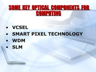 SOME KEY OPTICAL COMPONENTS FOR
              COMPUTING

•    VCSEL
•    SMART PIXEL TECHNOLOGY
•    WDM
•    SLM
 