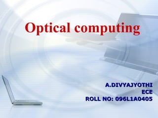 Optical computing


              A.DIVYAJYOTHI
                        ECE
        ROLL NO: 096L1A0405
 