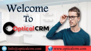 Info@opticalcrm.com www.opticalcrm.com
To
Welcome
 