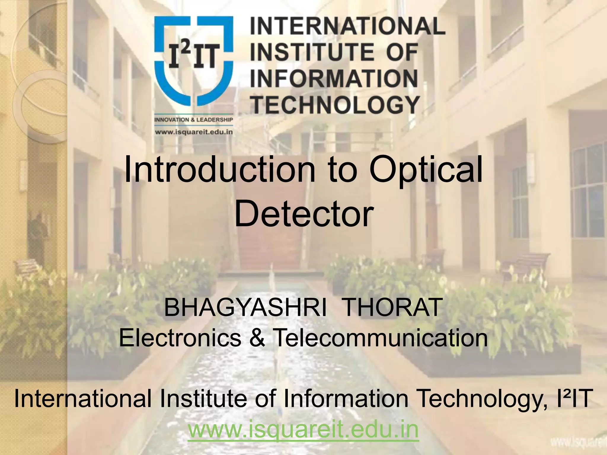 Introduction to Optical
Detector
BHAGYASHRI THORAT
Electronics & Telecommunication
International Institute of Information Technology, I²IT
www.isquareit.edu.in