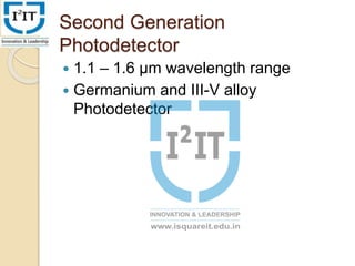 Second Generation
Photodetector
 1.1 – 1.6 µm wavelength range
 Germanium and III-V alloy
Photodetector
 