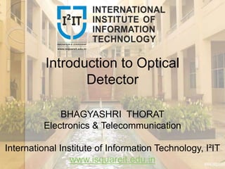 Introduction to Optical
Detector
BHAGYASHRI THORAT
Electronics & Telecommunication
International Institute of Information Technology, I²IT
www.isquareit.edu.in
 